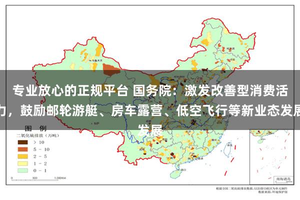 专业放心的正规平台 国务院：激发改善型消费活力，鼓励邮轮游艇、房车露营、低空飞行等新业态发展