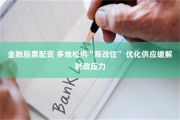 金融股票配资 多地松绑“商改住” 优化供应缓解财政压力