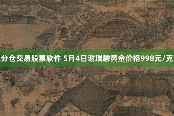 分仓交易股票软件 5月4日谢瑞麟黄金价格998元/克