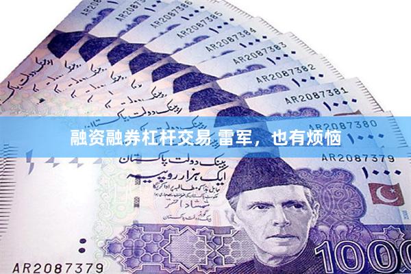 融资融券杠杆交易 雷军，也有烦恼