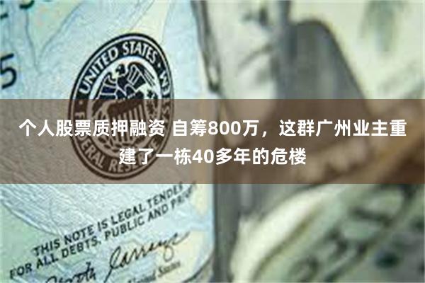 个人股票质押融资 自筹800万，这群广州业主重建了一栋40多年的危楼
