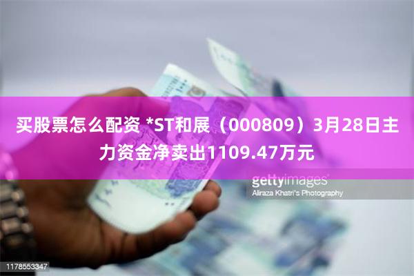 买股票怎么配资 *ST和展（000809）3月28日主力资金净卖出1109.47万元