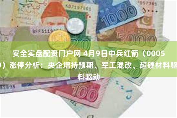 安全实盘配资门户网 4月9日中兵红箭（000519）涨停分析：央企增持预期、军工混改、超硬材料驱动