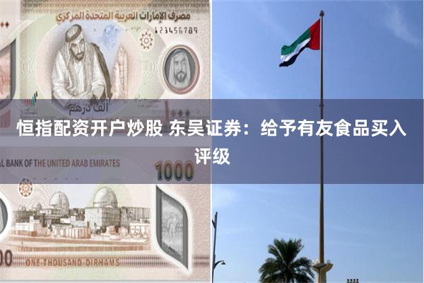 恒指配资开户炒股 东吴证券：给予有友食品买入评级