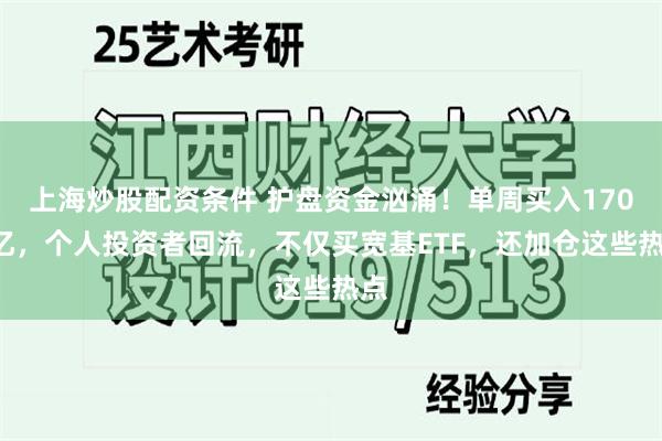 上海炒股配资条件 护盘资金汹涌！单周买入1700亿，个人投资者回流，不仅买宽基ETF，还加仓这些热点