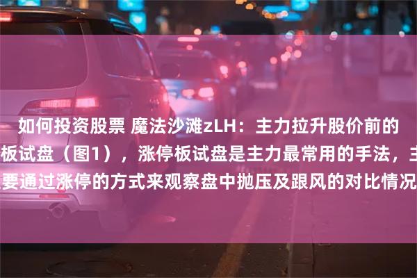 如何投资股票 魔法沙滩zLH:主力拉升股价前的3种试盘信号: 1、涨停板试盘(图1),涨停板试盘是主力最常用的手法,主力主要通过涨停的方式来观察盘中抛压及跟风的对比情况,判断筹码的稳定性,涨停次日...