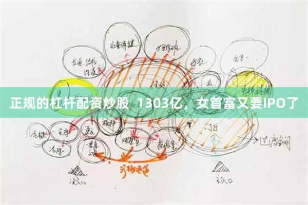 正规的杠杆配资炒股  1303亿，女首富又要IPO了