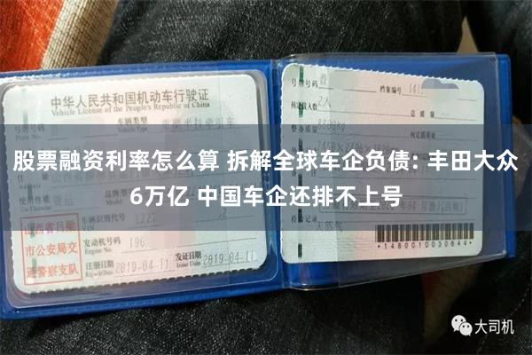 股票融资利率怎么算 拆解全球车企负债: 丰田大众6万亿 中国车企还排不上号