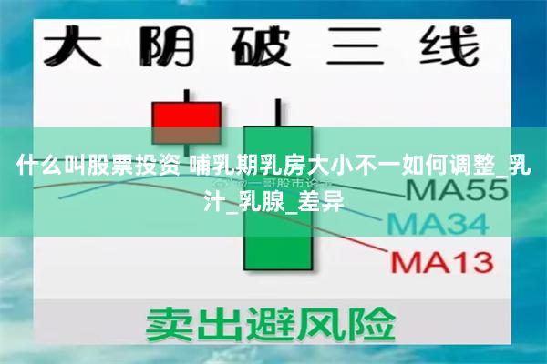 什么叫股票投资 哺乳期乳房大小不一如何调整_乳汁_乳腺_差异