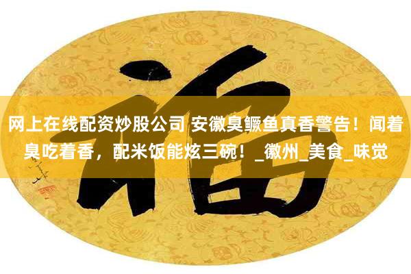 网上在线配资炒股公司 安徽臭鳜鱼真香警告！闻着臭吃着香，配米饭能炫三碗！_徽州_美食_味觉