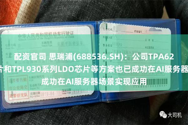 配资官司 思瑞浦(688536.SH)：公司TPA626系列AFE芯片和TPL930系列LDO芯片等方案也已成功在AI服务器场景实现应用