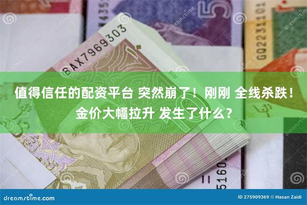 值得信任的配资平台 突然崩了！刚刚 全线杀跌！金价大幅拉升 发生了什么？
