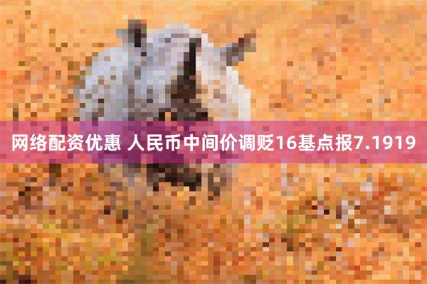 网络配资优惠 人民币中间价调贬16基点报7.1919