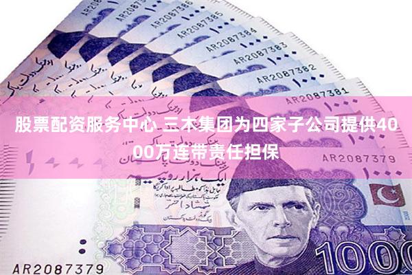 股票配资服务中心 三木集团为四家子公司提供4000万连带责任担保