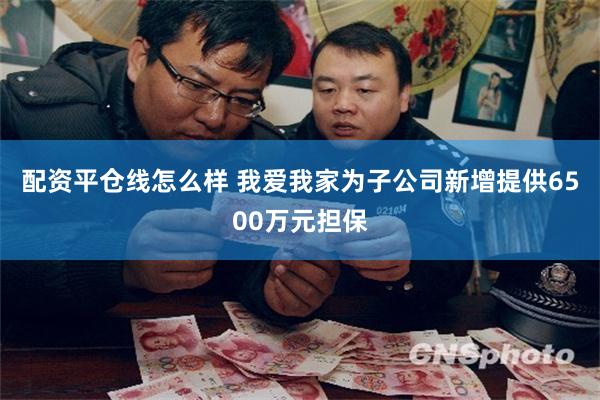 配资平仓线怎么样 我爱我家为子公司新增提供6500万元担保