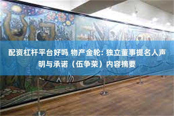 配资杠杆平台好吗 物产金轮: 独立董事提名人声明与承诺（伍争荣）内容摘要