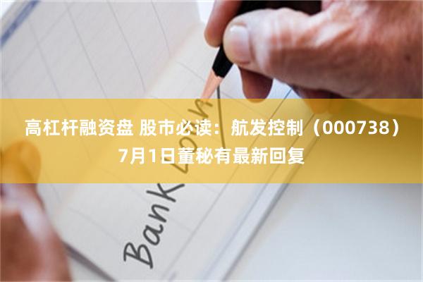 高杠杆融资盘 股市必读：航发控制（000738）7月1日董秘有最新回复