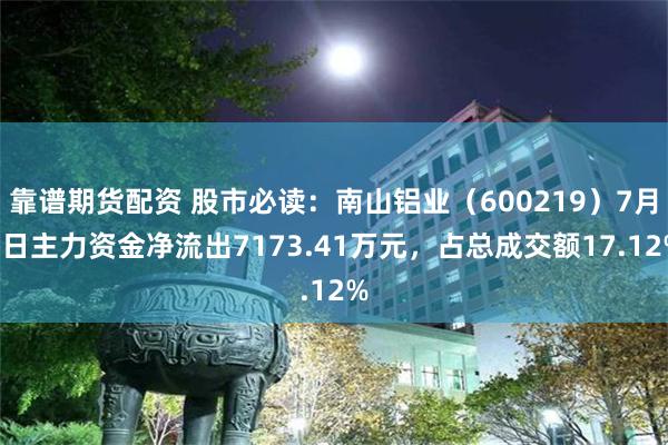 靠谱期货配资 股市必读：南山铝业（600219）7月1日主力资金净流出7173.41万元，占总成交额17.12%