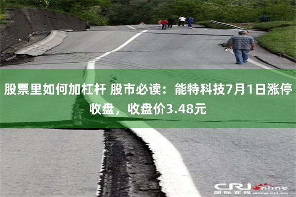股票里如何加杠杆 股市必读：能特科技7月1日涨停收盘，收盘价3.48元