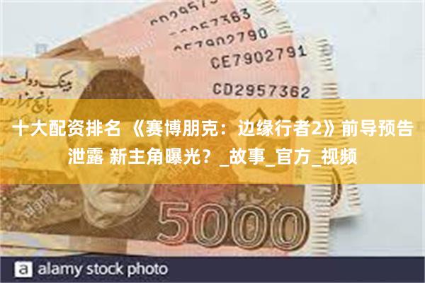 十大配资排名 《赛博朋克：边缘行者2》前导预告泄露 新主角曝光？_故事_官方_视频