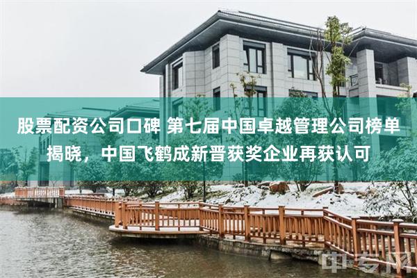 股票配资公司口碑 第七届中国卓越管理公司榜单揭晓，中国飞鹤成新晋获奖企业再获认可